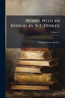 Works. With an Introd. by W.E. Henley; Volume 12