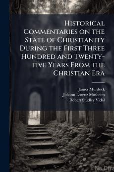 Historical Commentaries on the State of Christianity During the First Three Hundred and Twenty-five Years From the Christian Era