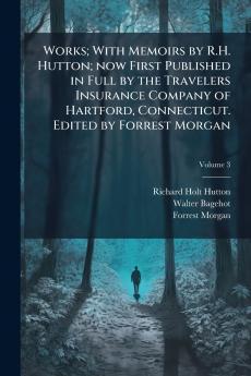Works; With Memoirs by R.H. Hutton; now First Published in Full by the Travelers Insurance Company of Hartford Connecticut. Edited by Forrest Morgan; Volume 3