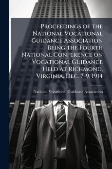 Proceedings of the National Vocational Guidance Association Being the Fourth National Conference on Vocational Guidance Held at Richmond Virginia Dec. 7-9 1914