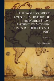 The World's Great Events ... a History of the World From Ancient to Modern Times B.C. 4004 to A.D. 1903; Volume 4