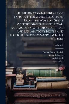 The International Library of Famous Literature Selections From the World's Great Writers Ancient Mediaeval and Modern With Biographical and Explanatory Notes and Critical Essays by Many Eminent Writers; Volume 5