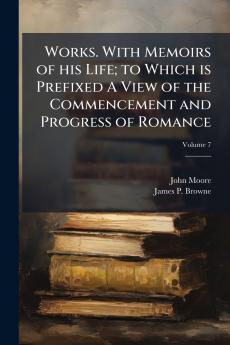 Works. With Memoirs of his Life; to Which is Prefixed A View of the Commencement and Progress of Romance; Volume 7