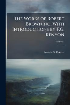 The Works of Robert Browning With Introductions by F.G. Kenyon; Volume 1