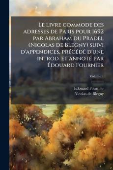 Le livre commode des adresses de Paris pour 1692 par Abraham du Pradel (Nicolas de Blegny) suivi d'appendices précédé d'une introd. et annoté par Édouard Fournier; Volume 1