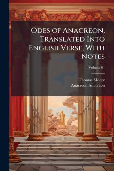 Odes of Anacreon. Translated Into English Verse With Notes; Volume 01