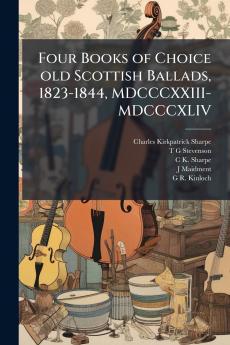 Four Books of Choice old Scottish Ballads 1823-1844 MDCCCXXIII-MDCCCXLIV