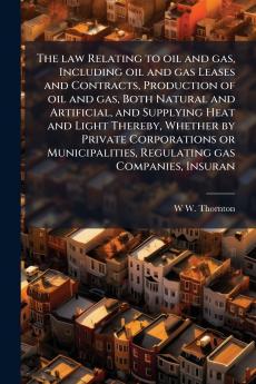 The law Relating to oil and gas Including oil and gas Leases and Contracts Production of oil and gas Both Natural and Artificial and Supplying Heat and Light Thereby Whether by Private Corporations or Municipalities Regulating gas Companies Insuran