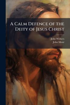A Calm Defence of the Deity of Jesus Christ