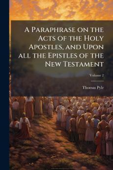 A Paraphrase on the Acts of the Holy Apostles and Upon all the Epistles of the New Testament