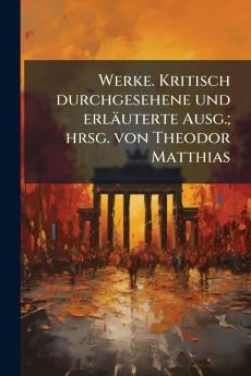 Werke. Kritisch durchgesehene und erläuterte Ausg.; hrsg. von Theodor Matthias