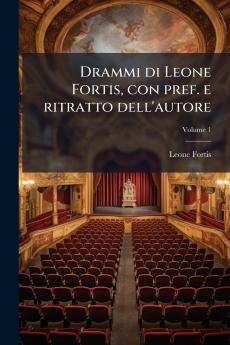 Drammi di Leone Fortis con pref. e ritratto dell'autore; Volume 1