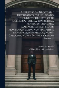 A Treatise on Negotiable Instruments for Colorado Connecticut District of Columbia Florida Idaho Iowa Kentucky Louisiana Massachusetts Missouri Montana Nevada New Hampshire New Jersey New Mexico North Carolina North Dakota Oregon Pennsyl