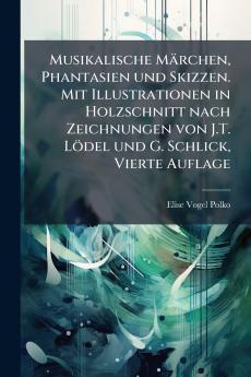 Musikalische Märchen Phantasien und Skizzen. Mit Illustrationen in Holzschnitt nach Zeichnungen von J.T. Lödel und G. Schlick Vierte Auflage