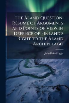The Åland Question; Résumé of Arguments and Points of View in Defence of Finland's Right to the Åland Archipelago