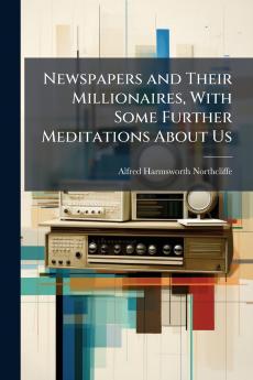 Newspapers and Their Millionaires With Some Further Meditations About Us