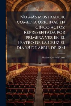 No más mostrador comedia original en cinco actos; representada por primera vez en el Teatro de la Cruz el dia 29 de abril de 1831