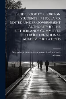 Guide Book for Foreign Students in Holland Edited Under Government Authority by the Netherlands Committee for International Academic Relations