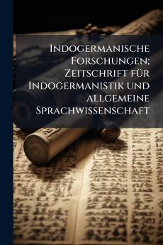 Indogermanische Forschungen; Zeitschrift für Indogermanistik und allgemeine Sprachwissenschaft