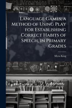 Language Games; a Method of Using Play for Establishing Correct Habits of Speech in Primary Grades