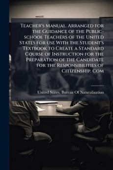 Teacher's Manual. Arranged for the Guidance of the Public-school Teachers of the United States for use With the Student's Textbook to Create a Standard Course of Instruction for the Preparation of the Candidate for the Responsibilities of Citizenship. Com