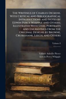 The Writings of Charles Dickens. With Critical and Bibliographical Introductions and Notes by Edwin Percy Whipple and Others; Illustrated With Steel Portraits and Engravings From the Original Designs by Browne Cruikshank Leech and Others; Volume 8