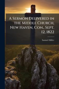 A Sermon Delivered in the Middle Church New Haven Con. Sept. 12 1822