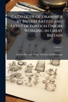 Catalogue of Drawings by British Artists and Artist of Foreign Origin Working in Great Britain; Volume 2