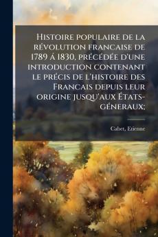 Histoire populaire de la révolution francaise de 1789 á 1830 précédée d'une introduction contenant le précis de l'histoire des Francais depuis leur origine jusqu'aux États-géneraux;