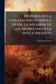 Historia de la civilizacion española desde la invasion de los Árabes hasta la época presente
