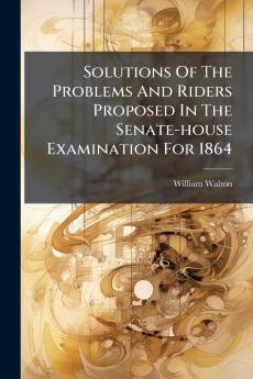 Solutions Of The Problems And Riders Proposed In The Senate-house Examination For 1864