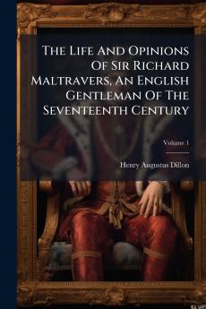 The Life And Opinions Of Sir Richard Maltravers An English Gentleman Of The Seventeenth Century