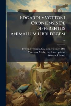 Edoardi VVottoni Oxoniensis De differentiis animalium libri decem ...