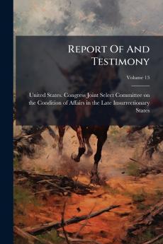 Report Of And Testimony; Volume 13