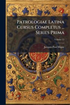Patrologiae Latina Cursus Completus ... Series Prima; Volume 15