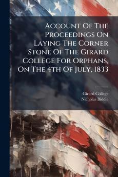 Account Of The Proceedings On Laying The Corner Stone Of The Girard College For Orphans On The 4th Of July 1833