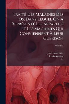 Traité Des Maladies Des Os Dans Lequel On A Représenté Les Appareils Et Les Machines Qui Conviennent À Leur Guérison; Volume 2