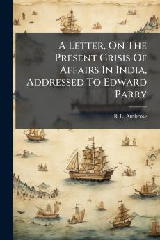 A Letter On The Present Crisis Of Affairs In India Addressed To Edward Parry