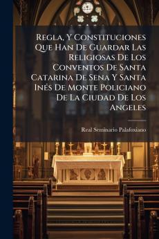 Regla Y Constituciones Que Han De Guardar Las Religiosas De Los Conventos De Santa Catarina De Sena Y Santa Inés De Monte Policiano De La Ciudad De Los Angeles