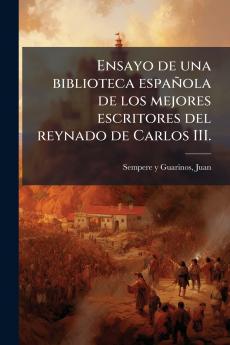 Ensayo de una biblioteca española de los mejores escritores del reynado de Carlos III.