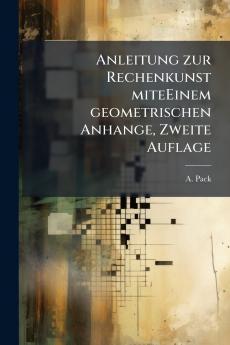 Anleitung zur Rechenkunst miteEinem geometrischen Anhange Zweite Auflage