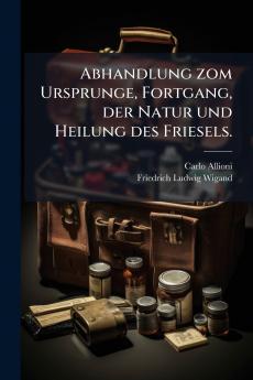 Abhandlung zom Ursprunge Fortgang der Natur und Heilung des Friesels.