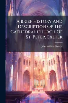 A Brief History And Description Of The Cathedral Church Of St. Peter Exeter