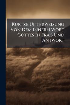Kurtze Unterweisung Von Dem Innern Wort Gottes In Frag Und Antwort