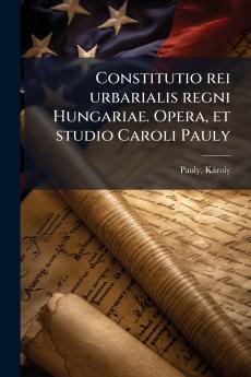 Constitutio rei urbarialis regni Hungariae. Opera et studio Caroli Pauly