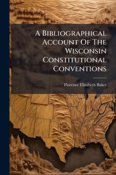 A Bibliographical Account Of The Wisconsin Constitutional Conventions