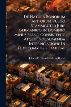 De Natura Bonorum Avitorum Vulgo Stammgüter Jure Germanico In Dominio Minus Pleno Consistente Atque Inde Sumenda Interprtatione In Fideicommissis Familiae