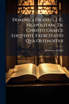 Dominici Diodati I. C. Neapolitani. De Christo Graece Loqvente Exercitatio Qva Ostenditvr