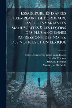 Essais. Publiés d'après l'exemplaire de Bordeaux avec les variantes manuscrites & les leçons des plus anciennes impressions des notes des notices et un lexique