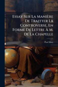 Essay Sur La Manière De Traitter La Controverse En Forme De Lettre À M. De La Chapelle
